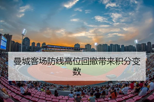 曼城客场防线高位回撤带来积分变数