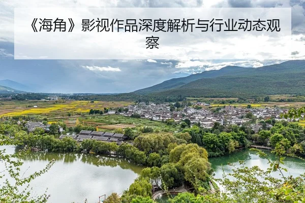 《海角》影视作品深度解析与行业动态观察