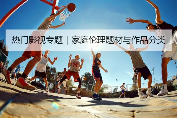 热门影视专题｜家庭伦理题材与作品分类